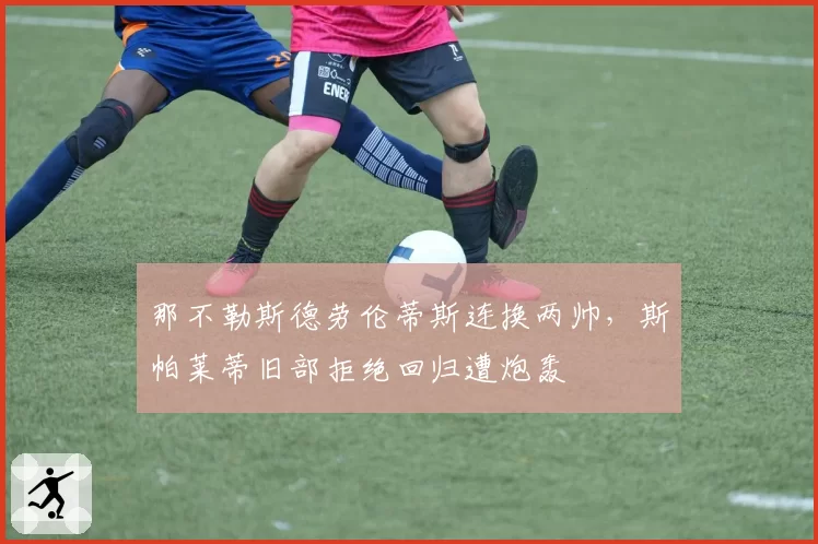 那不勒斯德劳伦蒂斯连换两帅,斯帕莱蒂旧部拒绝回归遭炮轰