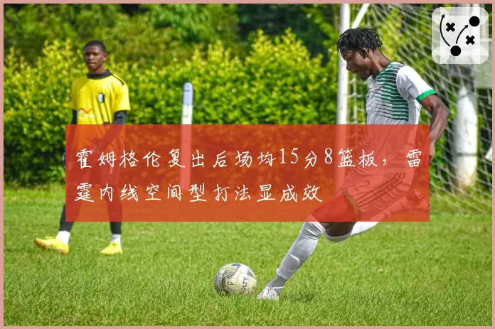 霍姆格伦复出后场均15分8篮板，雷霆内线空间型打法显成效