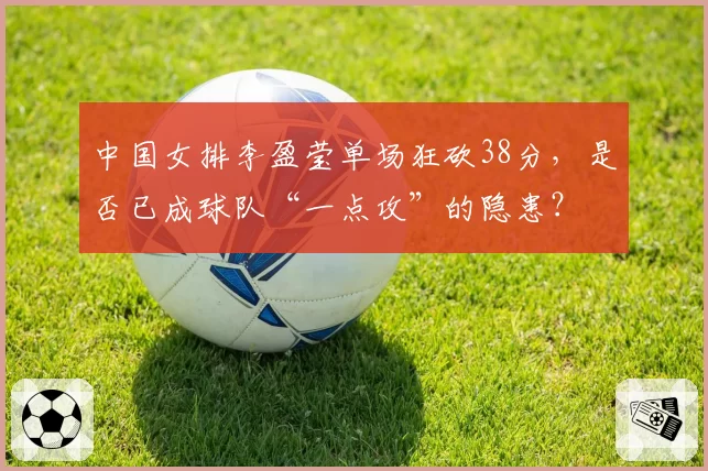 中国女排李盈莹单场狂砍38分，是否已成球队“一点攻”的隐患？