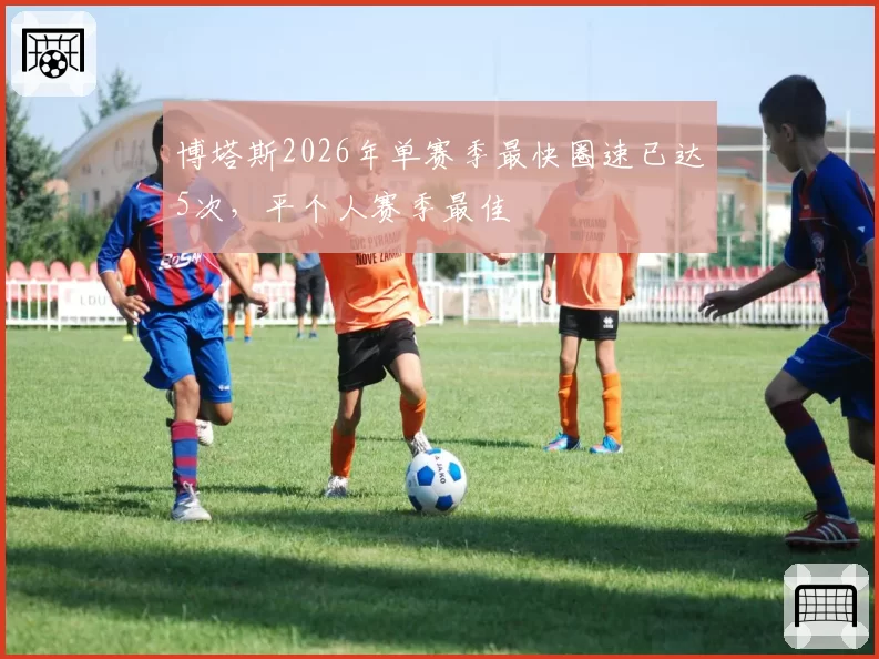 博塔斯2026年单赛季最快圈速已达5次，平个人赛季最佳