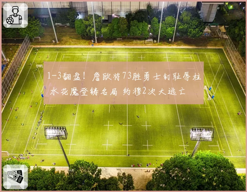 1-3翻盘！詹欧将73胜勇士钉耻辱柱 水花魔登铸名局 约穆2次大逃亡