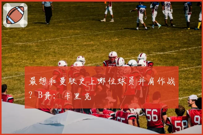 最想和曼联史上哪位球员并肩作战？B费：卡里克