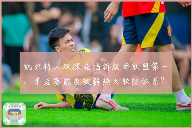 凯尔特人双探花挡拆效率联盟第一，季后赛能否破解热火联防体系？