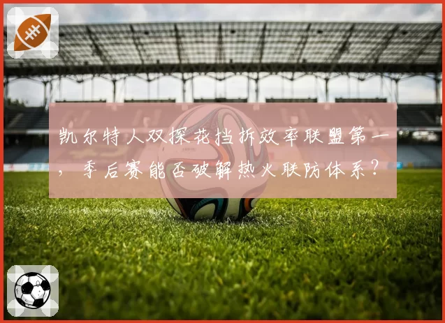 凯尔特人双探花挡拆效率联盟第一，季后赛能否破解热火联防体系？