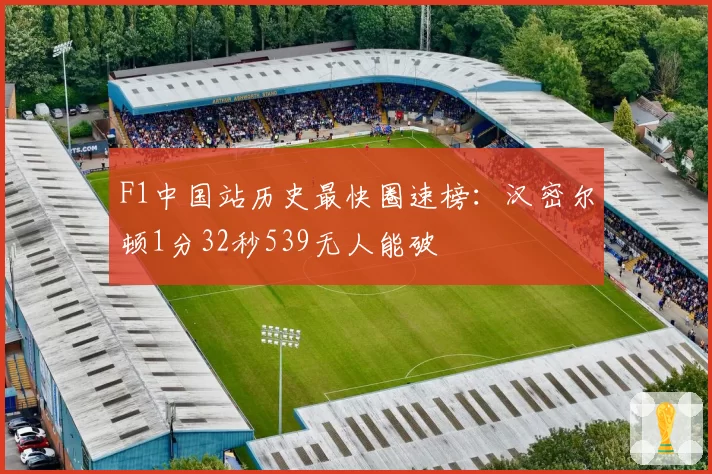 F1中国站历史最快圈速榜：汉密尔顿1分32秒539无人能破