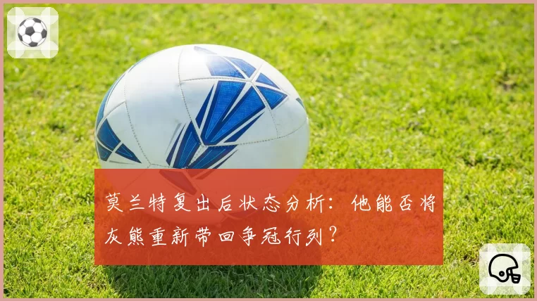 莫兰特复出后状态分析：他能否将灰熊重新带回争冠行列？