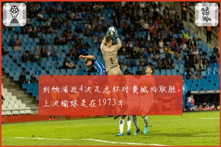 利物浦近4次足总杯对曼城均取胜，上次输球是在1973年