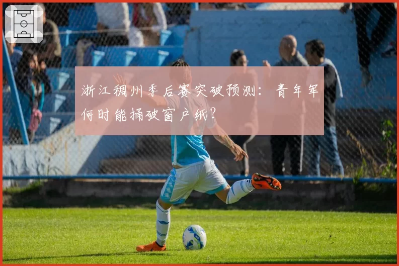 浙江稠州季后赛突破预测:青年军何时能捅破窗户纸?