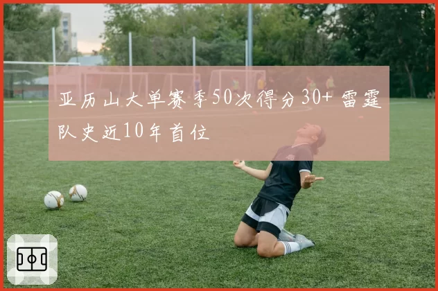 亚历山大单赛季50次得分30+ 雷霆队史近10年首位
