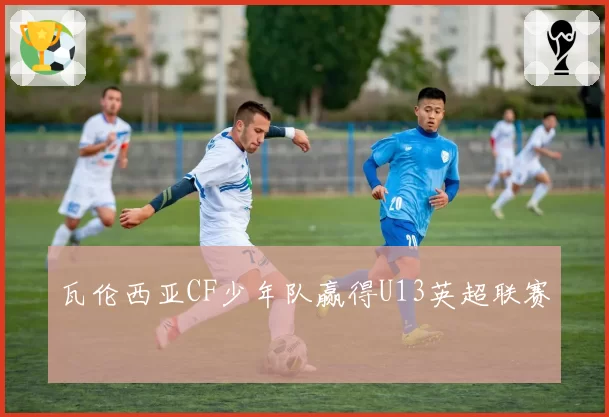 瓦伦西亚CF少年队赢得U13英超联赛