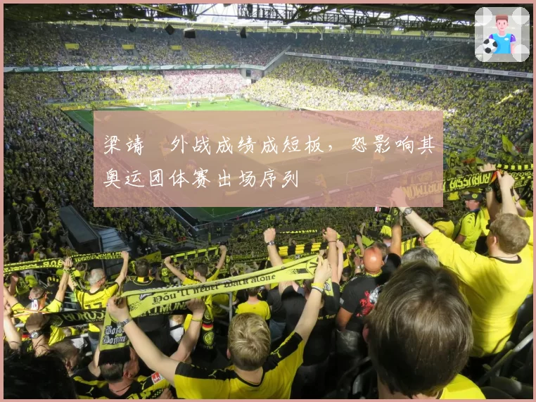 梁靖崑外战成绩成短板,恐影响其奥运团体赛出场序列