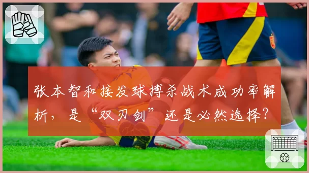 张本智和接发球搏杀战术成功率解析，是“双刃剑”还是必然选择？
