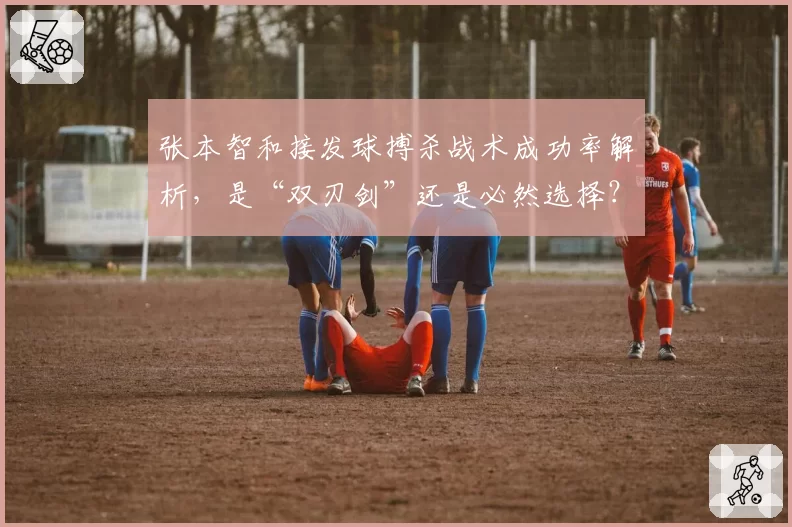 张本智和接发球搏杀战术成功率解析，是“双刃剑”还是必然选择？