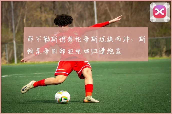 那不勒斯德劳伦蒂斯连换两帅,斯帕莱蒂旧部拒绝回归遭炮轰
