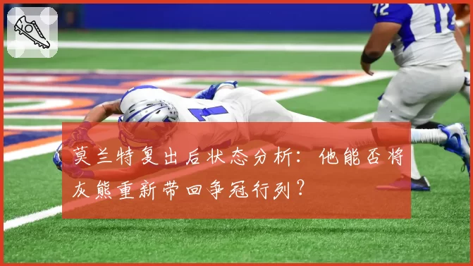 莫兰特复出后状态分析:他能否将灰熊重新带回争冠行列?