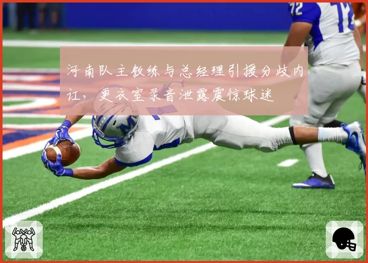 河南队主教练与总经理引援分歧内讧,更衣室录音泄露震惊球迷
