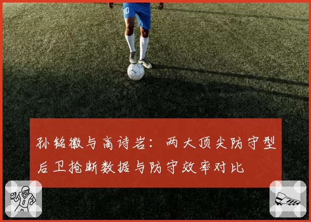 孙铭徽与高诗岩：两大顶尖防守型后卫抢断数据与防守效率对比