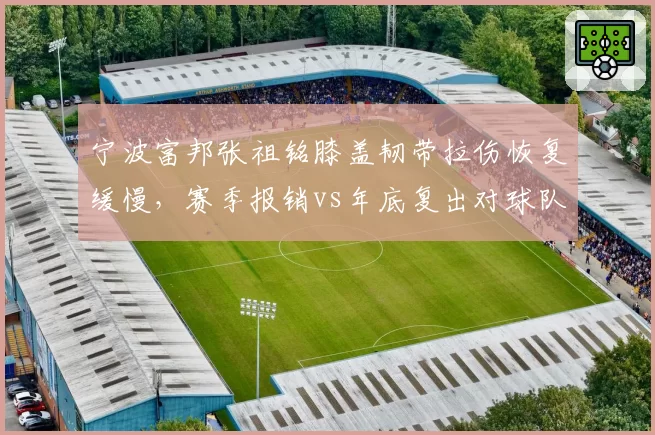 宁波富邦张祖铭膝盖韧带拉伤恢复缓慢,赛季报销vs年底复出对球队重建意义不同