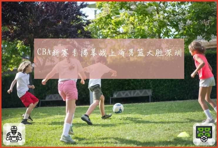 CBA新赛季揭幕战上海男篮大胜深圳