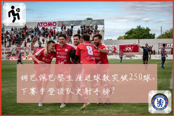 姆巴佩巴黎生涯进球数突破250球，下赛季登顶队史射手榜？